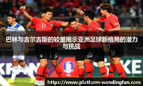 巴林与吉尔吉斯的较量揭示亚洲足球新格局的潜力与挑战