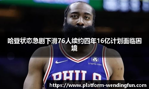 哈登状态急剧下滑76人续约四年16亿计划面临困境